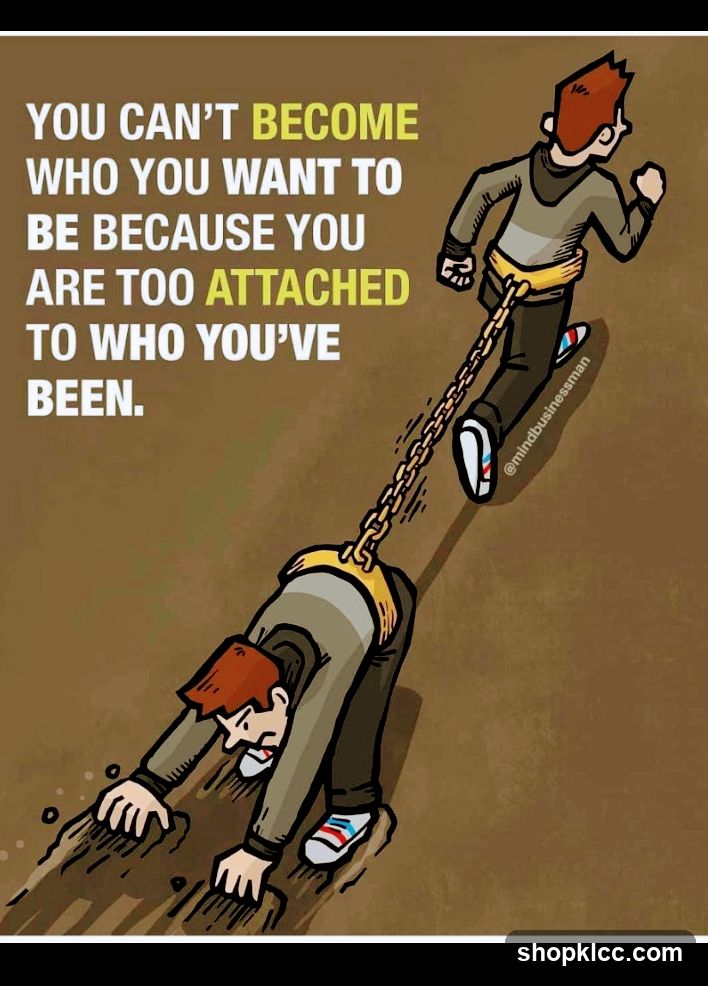 You Can't Become Who You Want To Be Because You Are Too Attached To Who You've Been